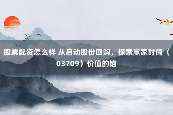 股票配资怎么样 从启动股份回购，探索赢家时尚（03709）价值的锚