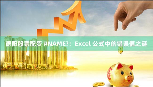 德阳股票配资 #NAME?：Excel 公式中的错误值之谜