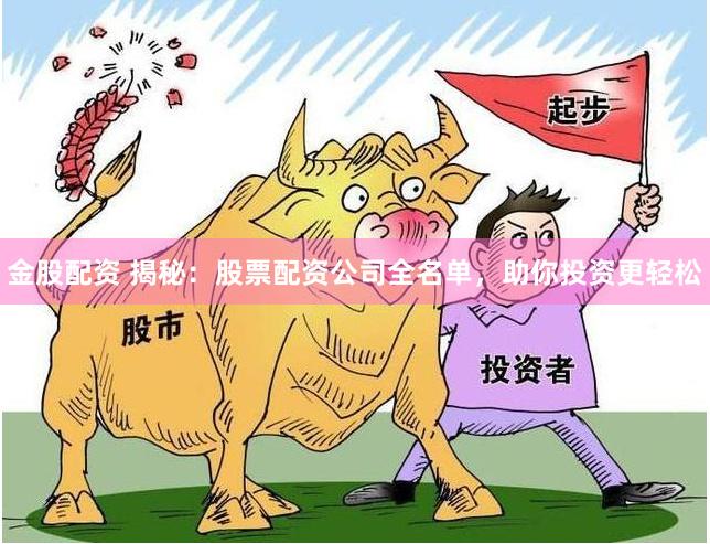 金股配资 揭秘：股票配资公司全名单，助你投资更轻松