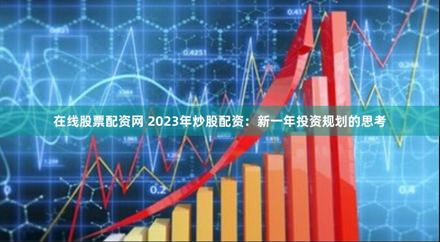 在线股票配资网 2023年炒股配资：新一年投资规划的思考