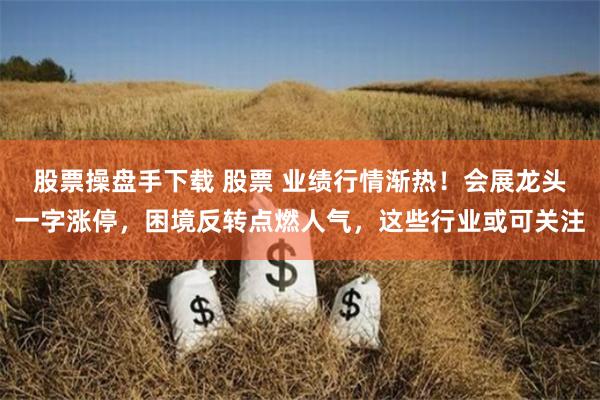 股票操盘手下载 股票 业绩行情渐热！会展龙头一字涨停，困境反转点燃人气，这些行业或可关注