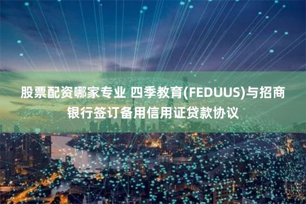 股票配资哪家专业 四季教育(FEDUUS)与招商银行签订备用信用证贷款协议