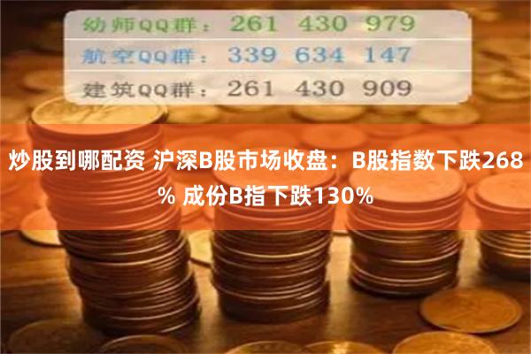 炒股到哪配资 沪深B股市场收盘：B股指数下跌268% 成份B指下跌130%