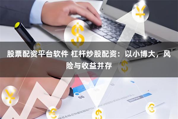 股票配资平台软件 杠杆炒股配资：以小博大，风险与收益并存
