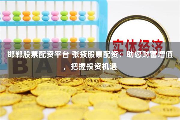 邯郸股票配资平台 张掖股票配资：助您财富增值，把握投资机遇
