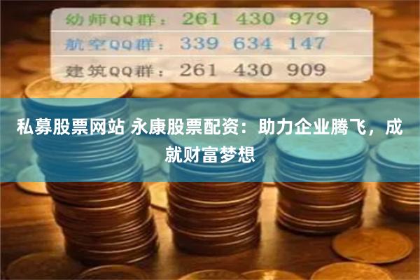 私募股票网站 永康股票配资：助力企业腾飞，成就财富梦想