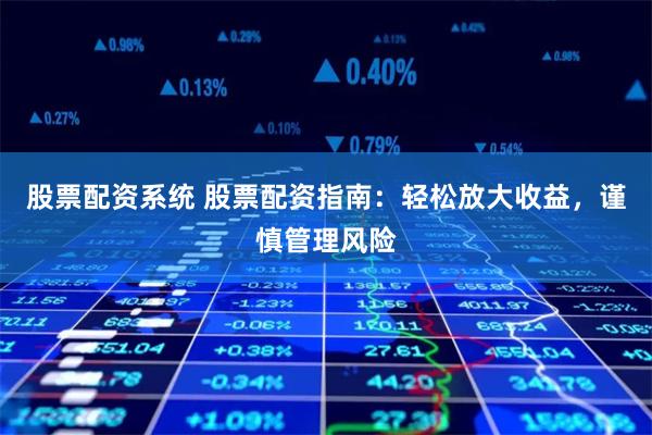 股票配资系统 股票配资指南：轻松放大收益，谨慎管理风险