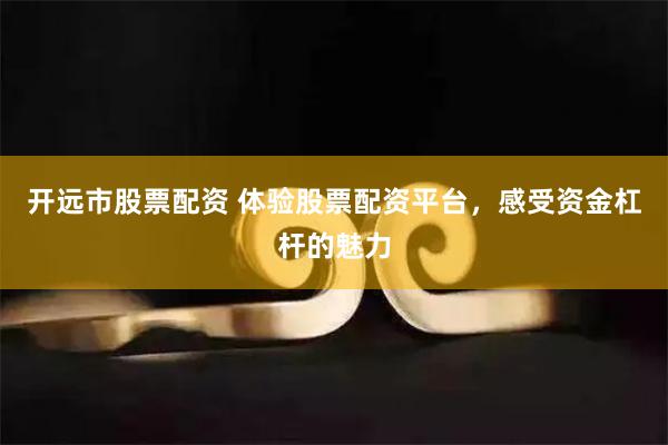 开远市股票配资 体验股票配资平台，感受资金杠杆的魅力
