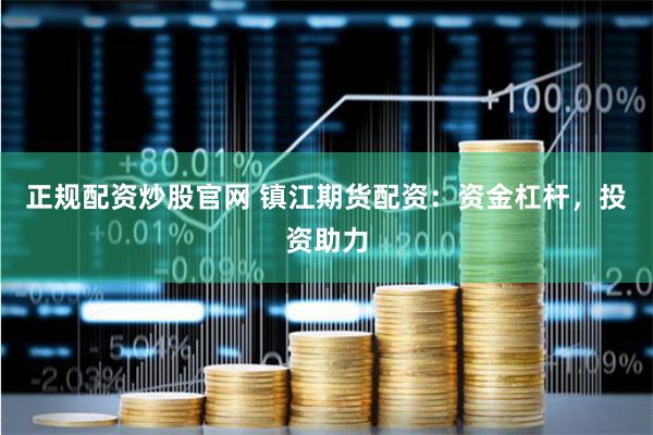 正规配资炒股官网 镇江期货配资：资金杠杆，投资助力